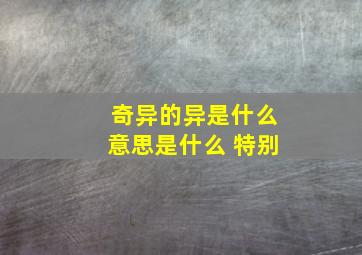 奇异的异是什么意思是什么 特别